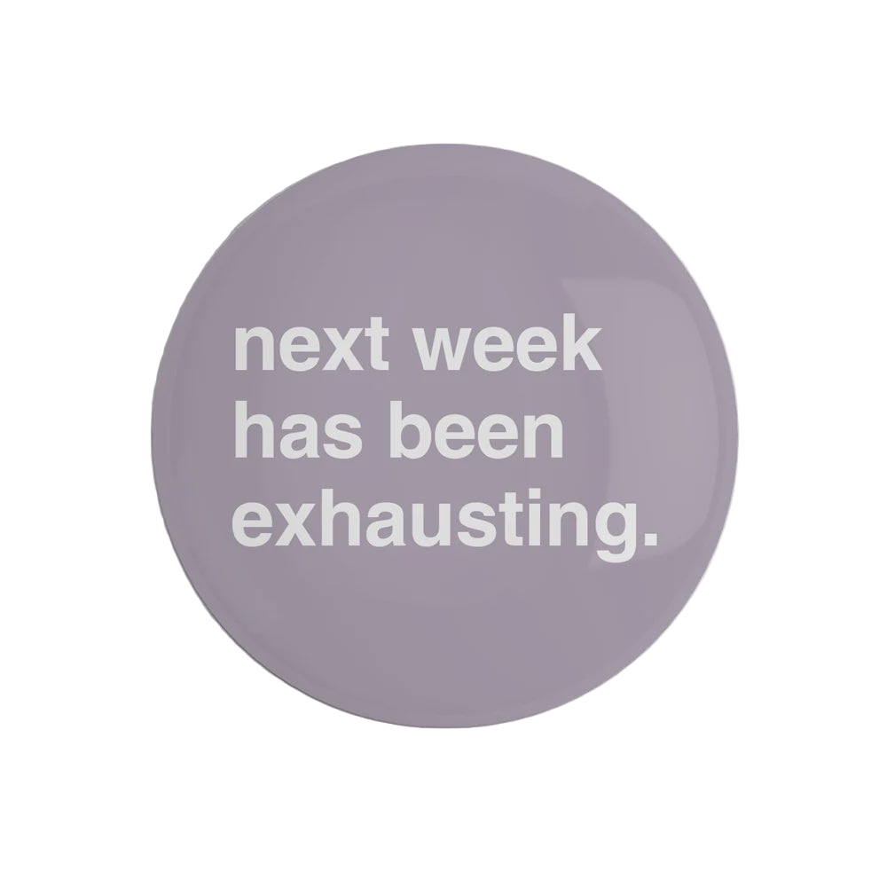 "Next Week Has Been Exhausting" Pin Badge