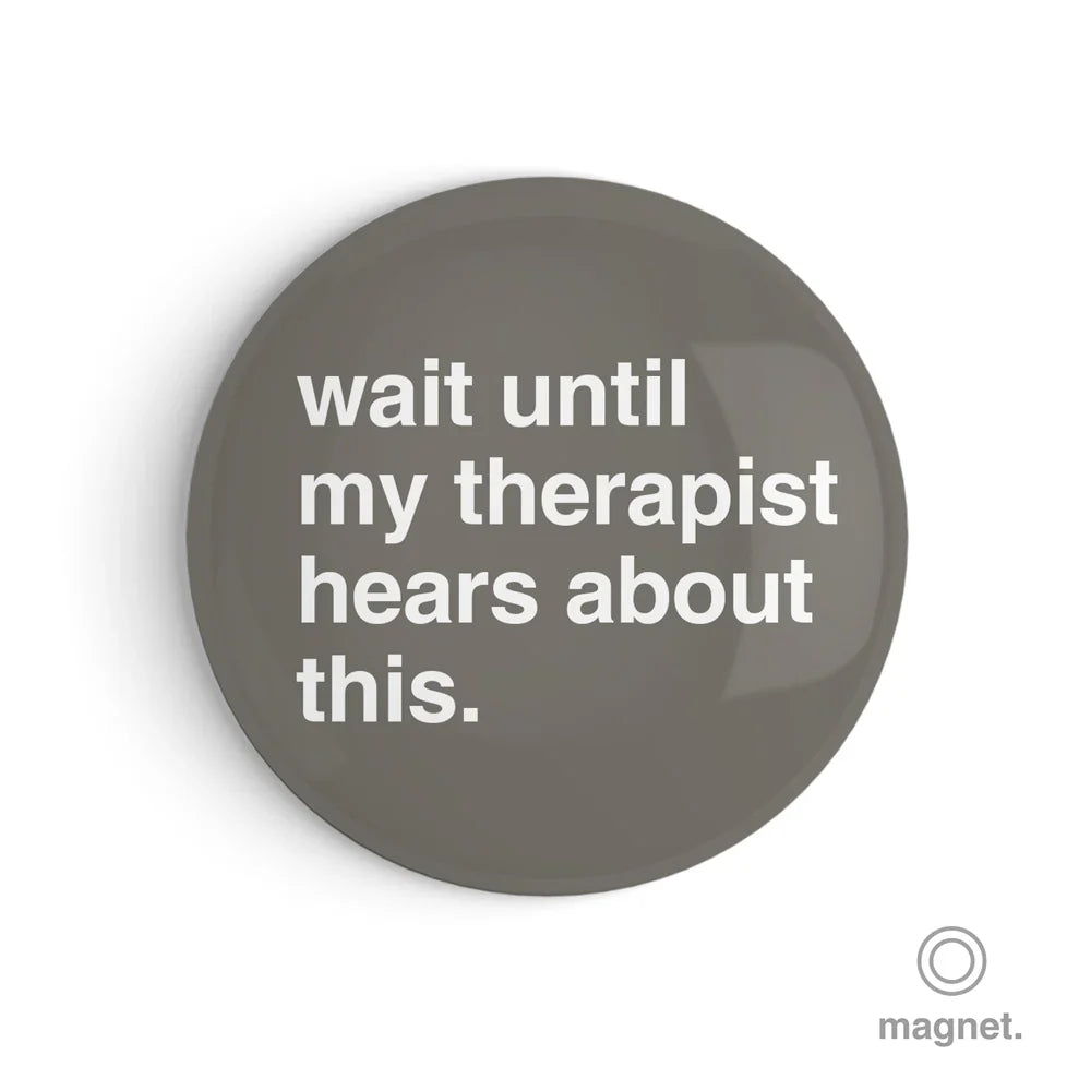 "Wait Until My Therapist Hears About This" Fridge Magnet
