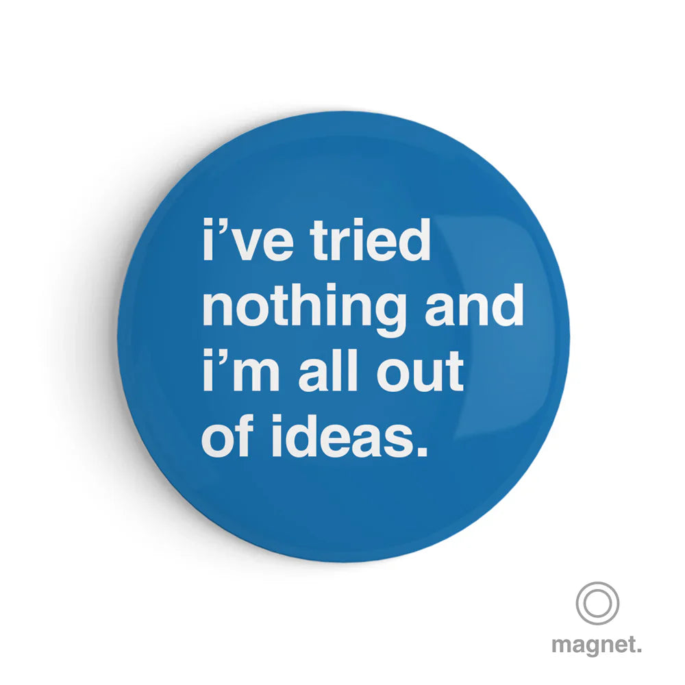 "I've Tried Nothing and I'm All Out of Ideas" Fridge Magnet